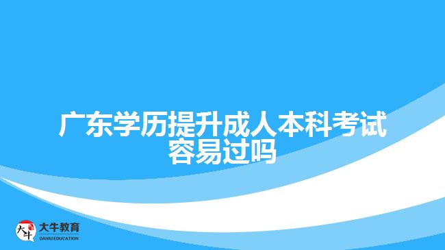 廣東學(xué)歷提升成人本科考試容易過(guò)嗎