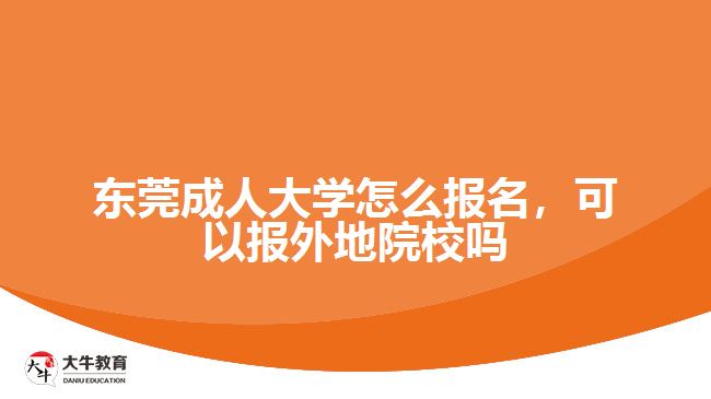 東莞成人大學怎么報名，可以報外地院校嗎