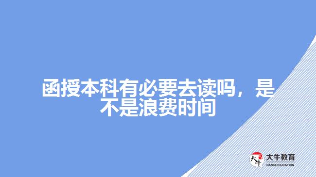 函授本科有必要去讀嗎，是不是浪費(fèi)時(shí)間