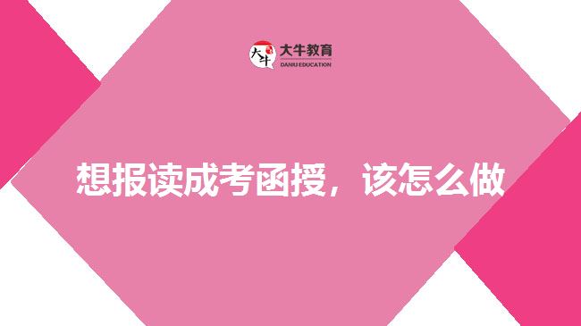 想報讀成考函授，該怎么做