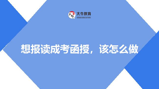 想報讀成考函授，該怎么做