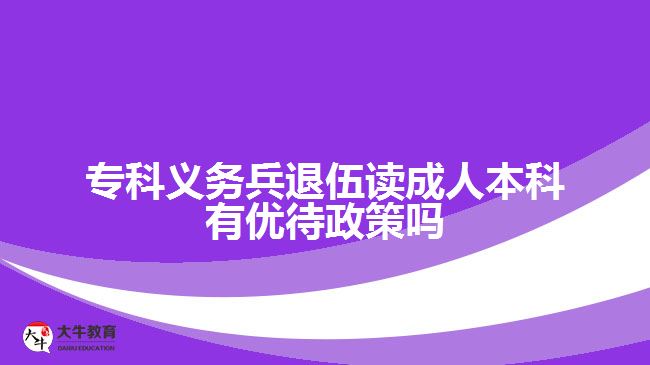 專科義務兵退伍讀成人本科有優(yōu)待政策嗎