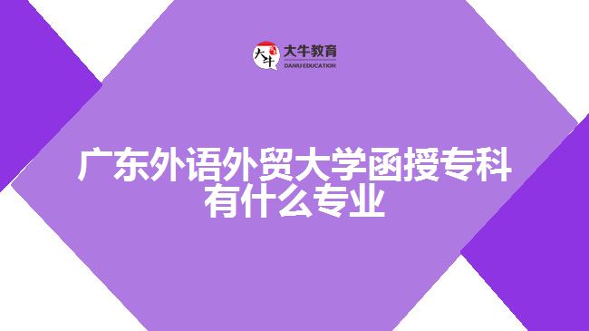 廣東外語外貿(mào)大學(xué)函授?？朴惺裁磳I(yè)