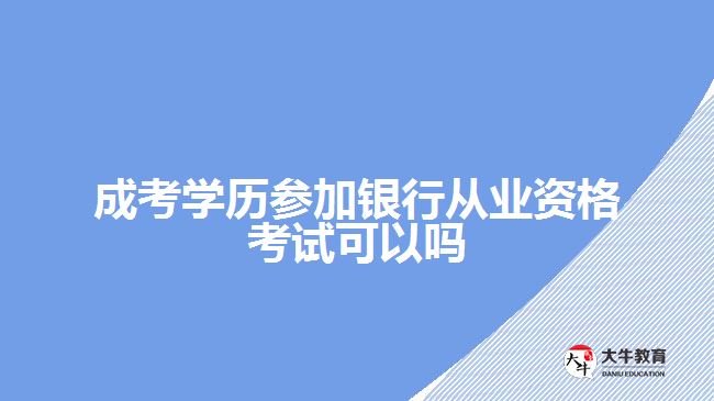 成考學(xué)歷參加銀行從業(yè)資格考試可以嗎