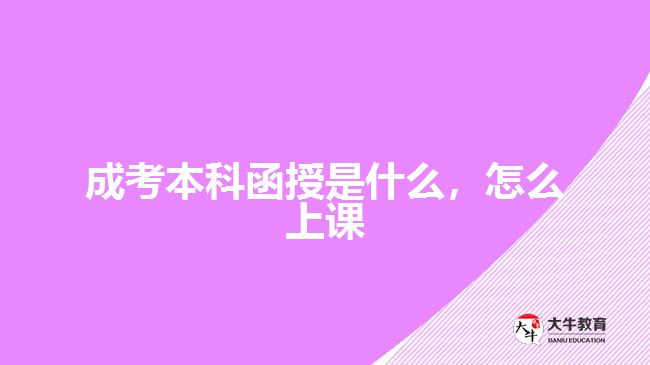 成考本科函授是什么，怎么上課