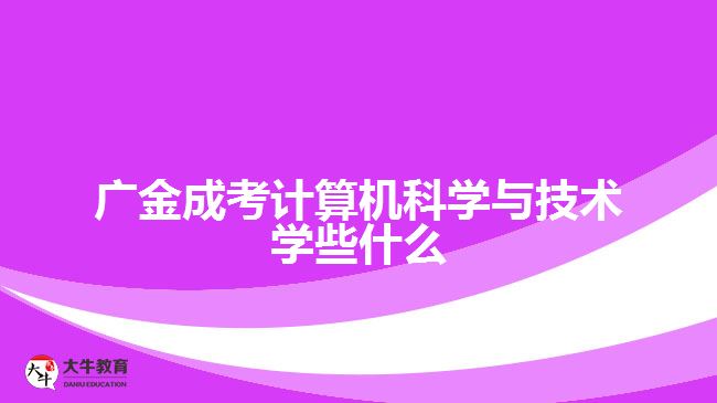 廣金成考計算機科學與技術(shù)學些什么