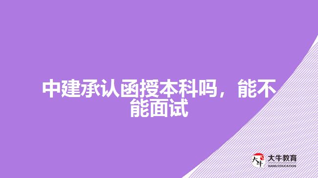 中建承認(rèn)函授本科嗎，能不能面試