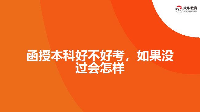 函授本科好不好考，如果沒(méi)過(guò)會(huì)怎樣