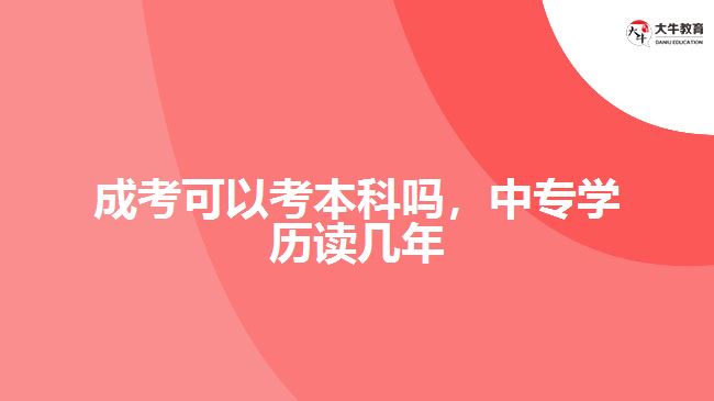 成考可以考本科嗎，中專學(xué)歷讀幾年