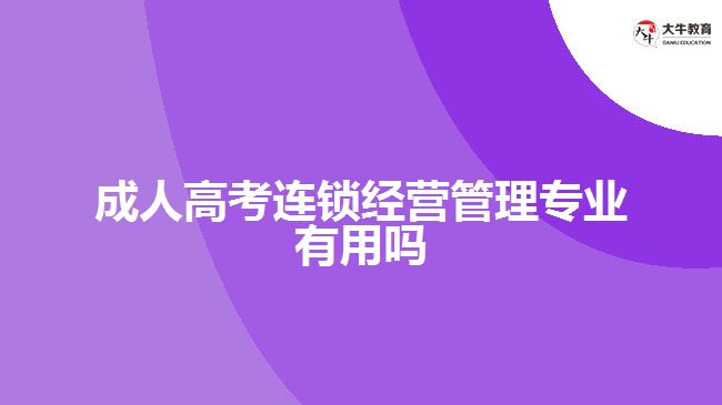 成人高考連鎖經(jīng)營管理專業(yè)有用嗎