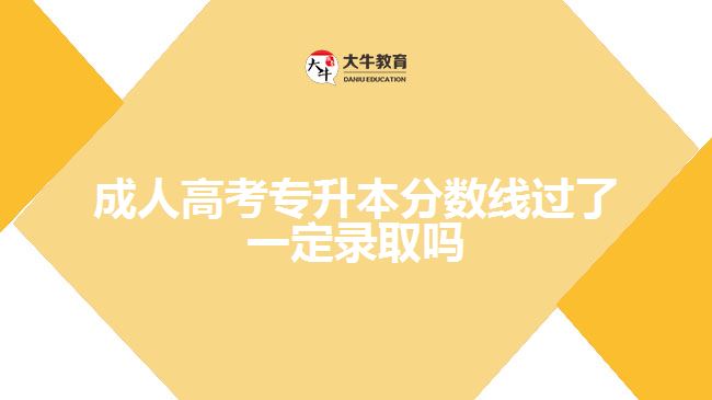 成人高考專升本分數線過了一定錄取嗎