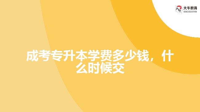 成考專升本學費多少錢，什么時候交