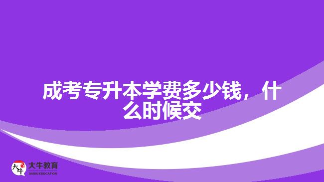 成考專升本學費多少錢，什么時候交