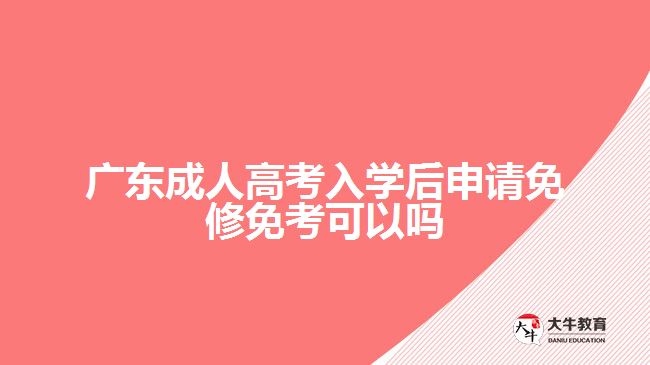 廣東成人高考入學后申請免修免考可以嗎