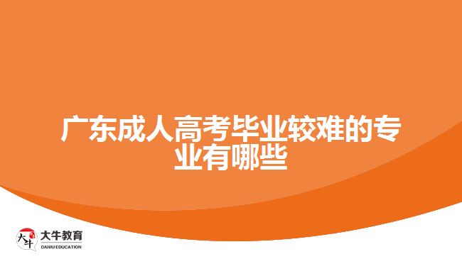 廣東成人高考畢業(yè)較難的專業(yè)有哪些