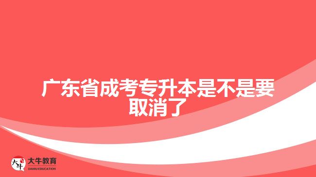 廣東省成考專升本是不是要取消了