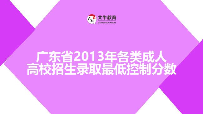 廣東省2013年各類成人高校招生錄取最低控制分?jǐn)?shù)