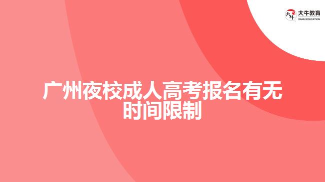 廣州夜校成人高考報(bào)名有無(wú)時(shí)間限制