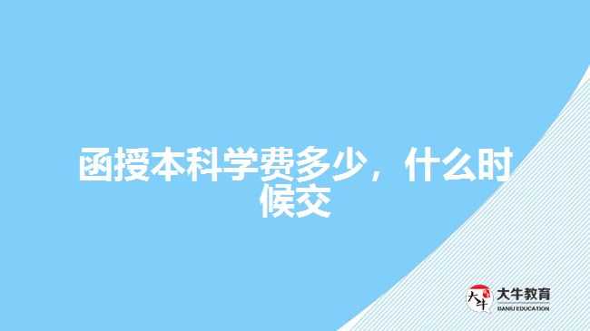 函授本科學(xué)費(fèi)多少，什么時候交