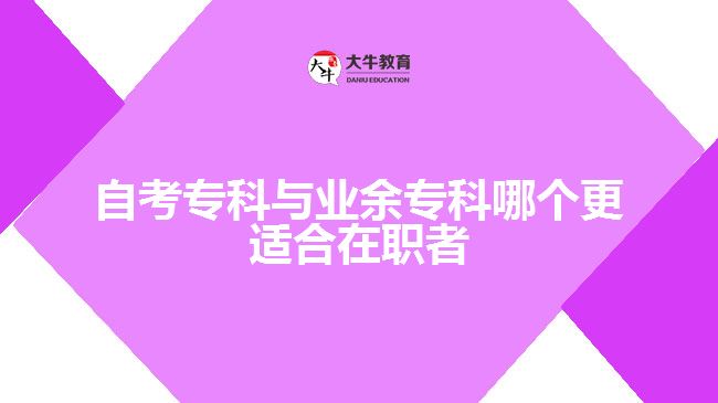 自考專科與業(yè)余?？颇膫€(gè)更適合在職者