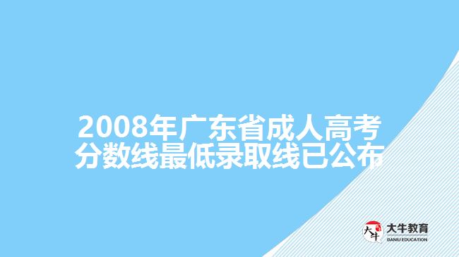 2008年廣東省成人高考分?jǐn)?shù)線最低錄取線已公布