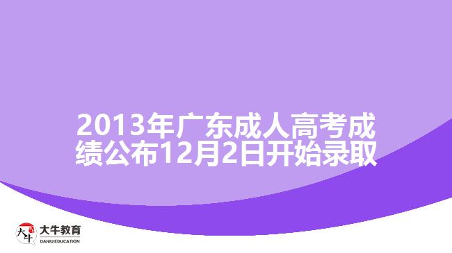 2013年廣東成人高考成績(jī)公布12月2日開始錄取