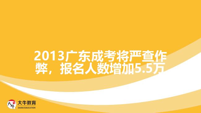 2013廣東成考將嚴(yán)查作弊，報名人數(shù)增加5.5萬