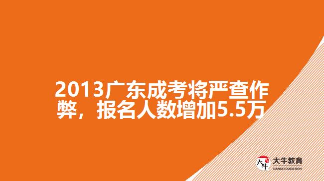 2013廣東成考將嚴(yán)查作弊，報(bào)名人數(shù)增加5.5萬(wàn)