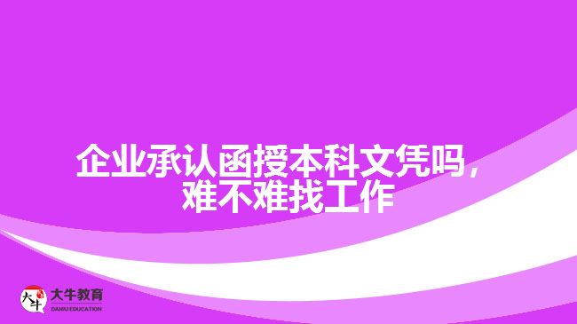 企業(yè)承認(rèn)函授本科文憑嗎，難不難找工作