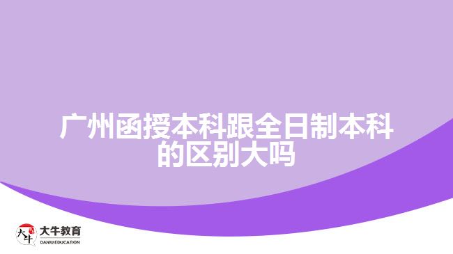 廣州函授本科跟全日制本科的區(qū)別大嗎