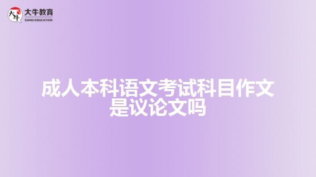 成人本科語(yǔ)文考試科目作文是議論文嗎