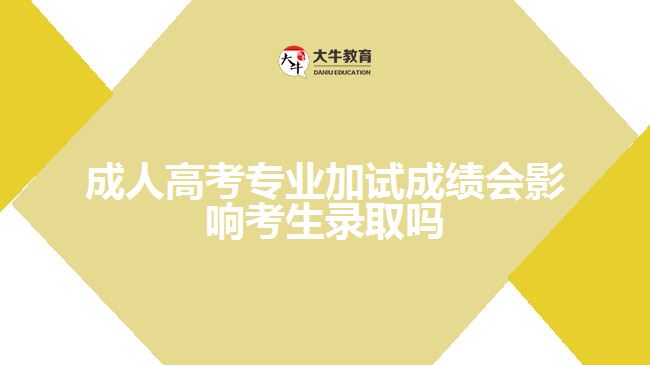 成人高考專業(yè)加試成績會影響考生錄取嗎