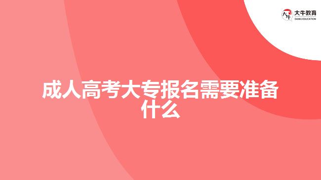 成人高考大專報(bào)名需要準(zhǔn)備什么