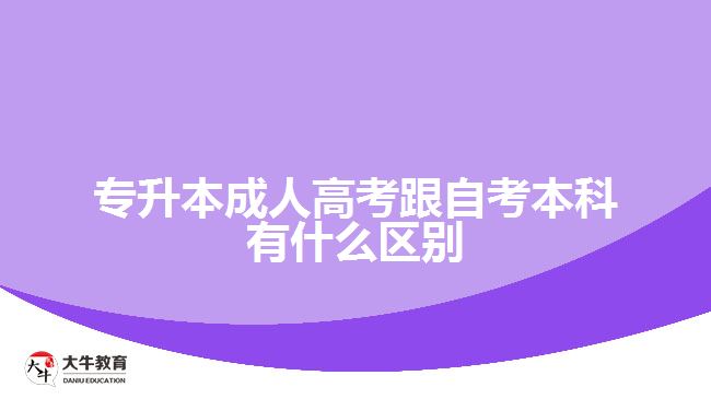 專(zhuān)升本成人高考跟自考本科有什么區(qū)別