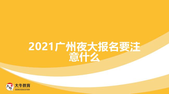 2021廣州夜大報(bào)名要注意什么