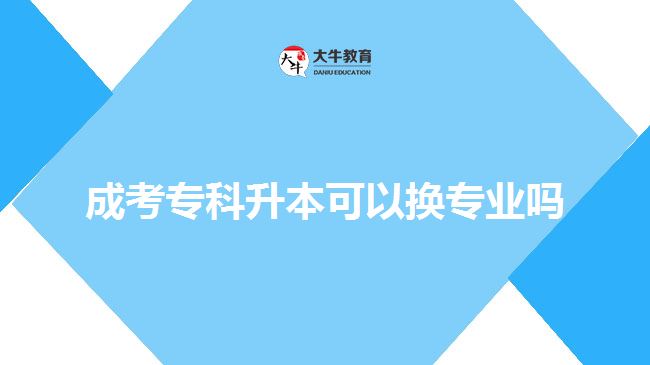 成考專科升本可以換專業(yè)嗎