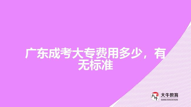 廣東成考大專費(fèi)用多少，有無標(biāo)準(zhǔn)