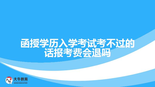 函授學(xué)歷入學(xué)考試考不過的話報考費會退嗎