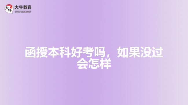 函授本科好考嗎，如果沒(méi)過(guò)會(huì)怎樣