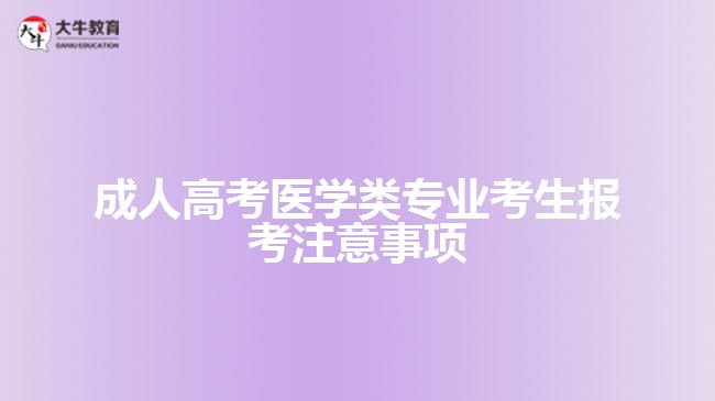 成人高考醫(yī)學(xué)類專業(yè)考生報考注意事項(xiàng)