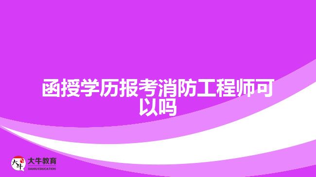 函授學(xué)歷報考消防工程師可以嗎