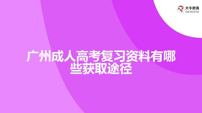 廣州成人高考復(fù)習資料有哪些獲取途徑