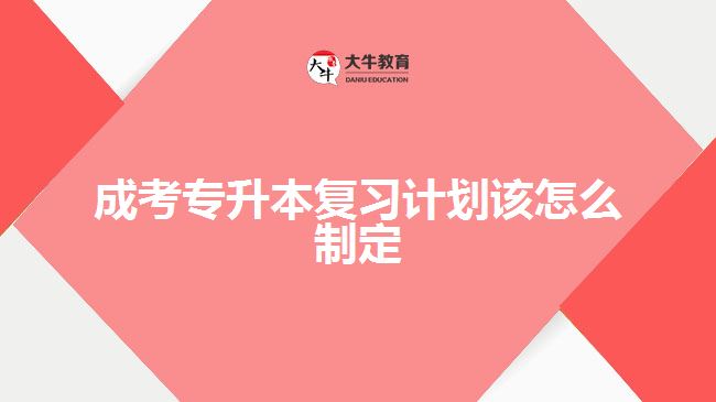 成考專升本復(fù)習(xí)計(jì)劃該怎么制定