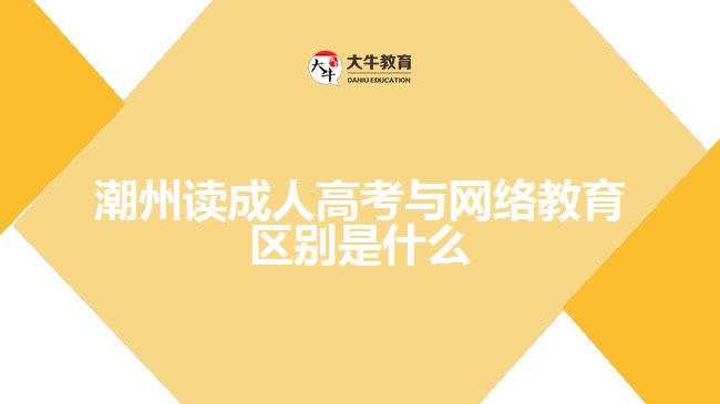 潮州讀成人高考與網(wǎng)絡教育區(qū)別是什么