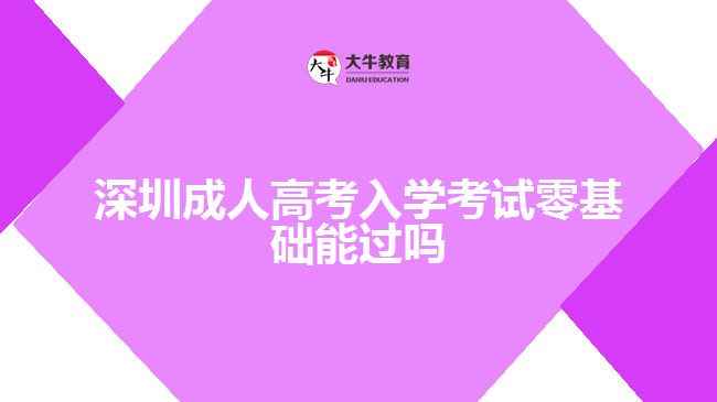 深圳成人高考入學考試零基礎能過嗎