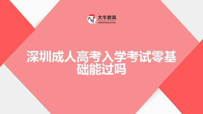 深圳成人高考入學(xué)考試零基礎(chǔ)能過嗎