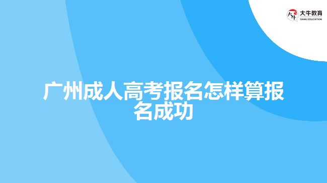 廣州成人高考報(bào)名怎樣算報(bào)名成功