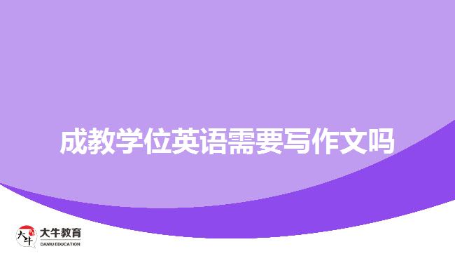 成教學(xué)位英語需要寫作文嗎