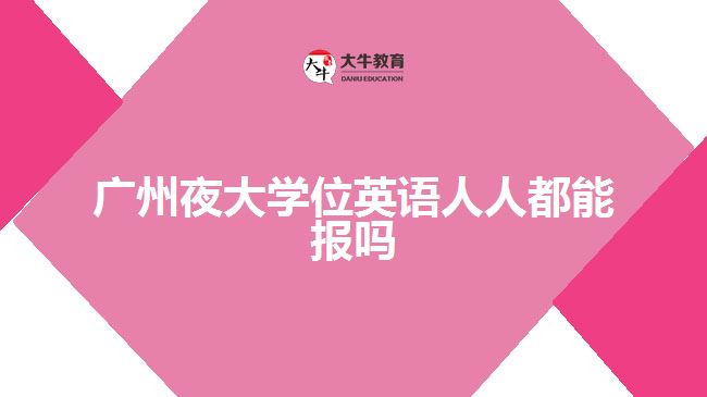 廣州夜大學(xué)位英語人人都能報嗎