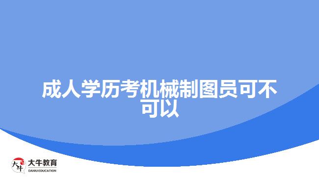 成人學(xué)歷考機械制圖員可不可以